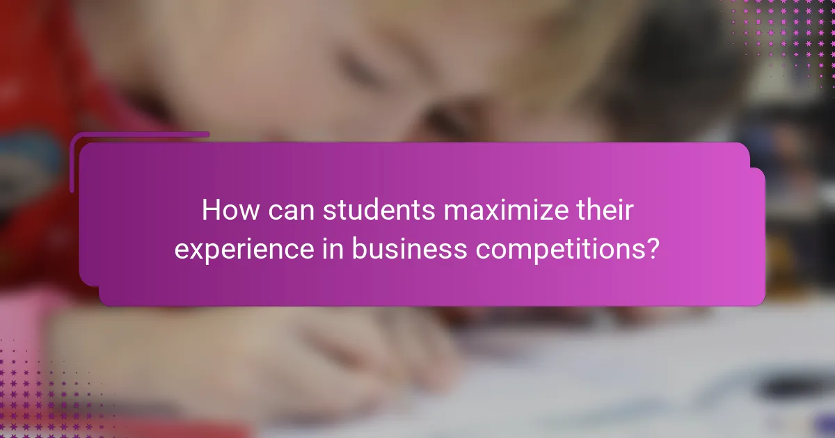 How can students maximize their experience in business competitions?