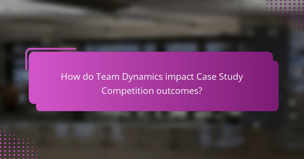 How do Team Dynamics impact Case Study Competition outcomes?