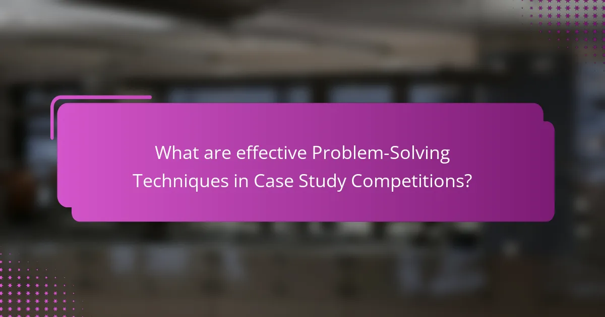 What are effective Problem-Solving Techniques in Case Study Competitions?