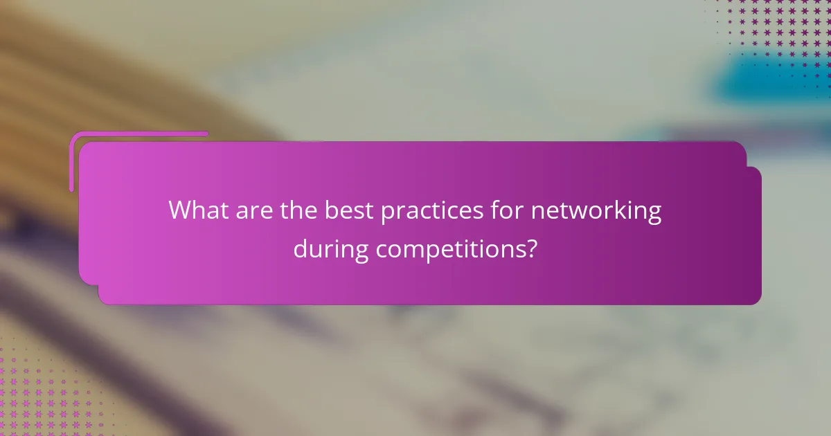 What are the best practices for networking during competitions?