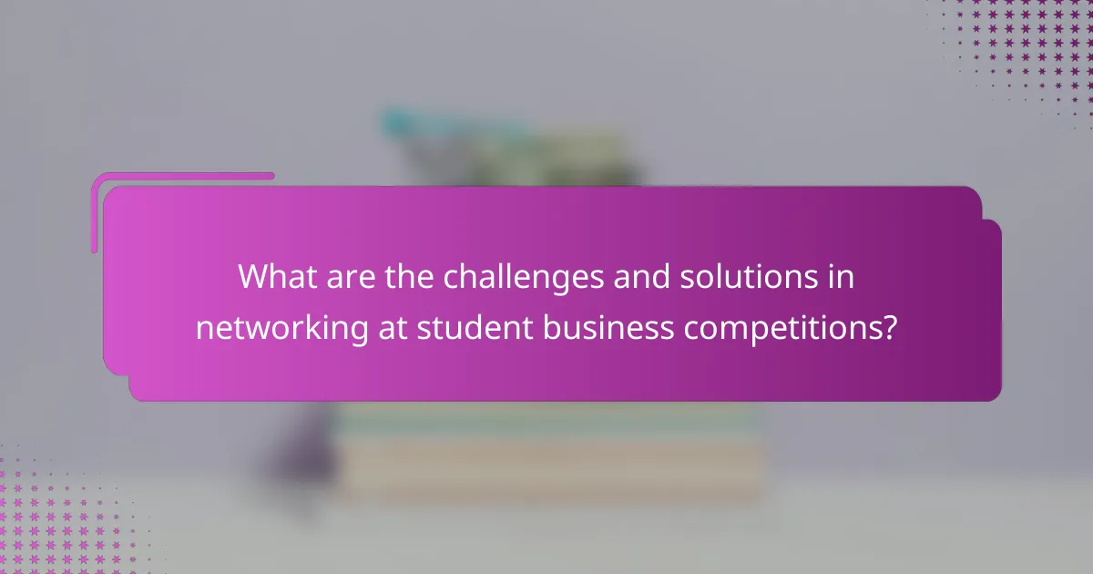 What are the challenges and solutions in networking at student business competitions?