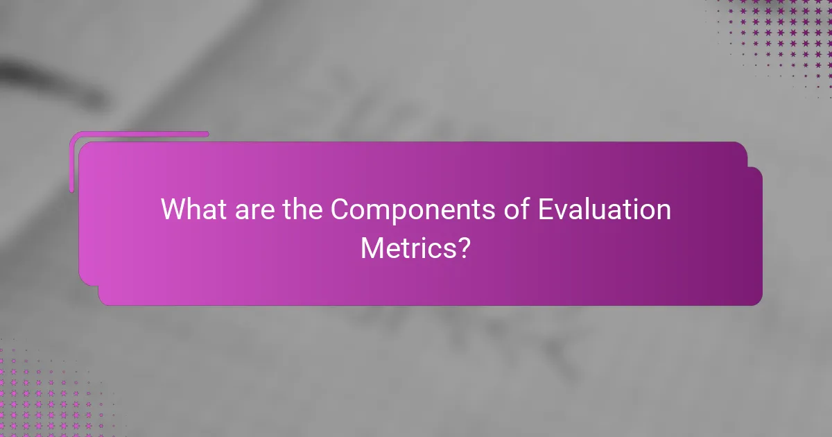 What are the Components of Evaluation Metrics?