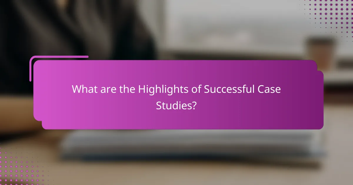 What are the Highlights of Successful Case Studies?