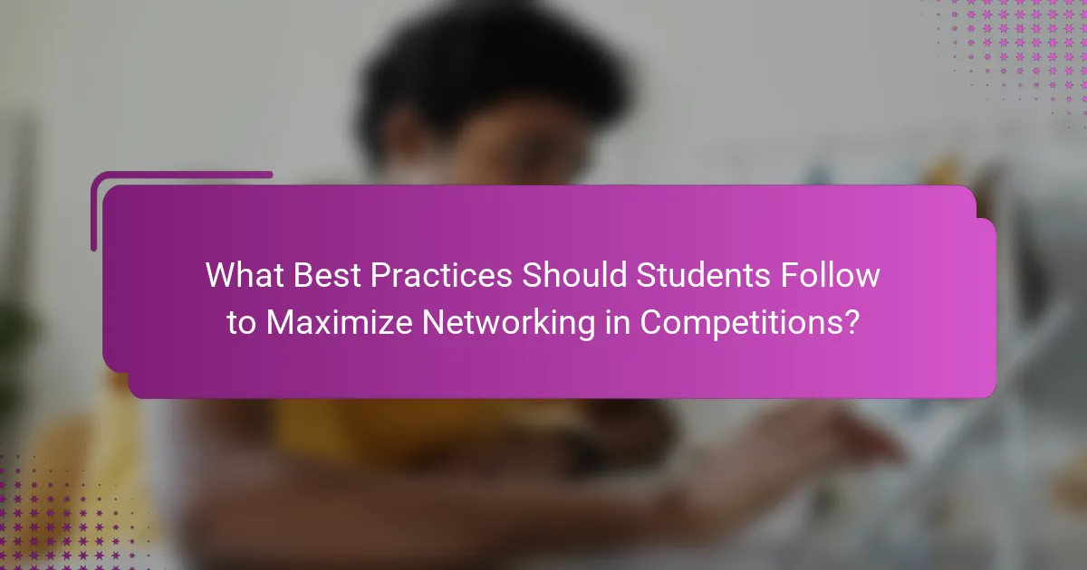 What Best Practices Should Students Follow to Maximize Networking in Competitions?