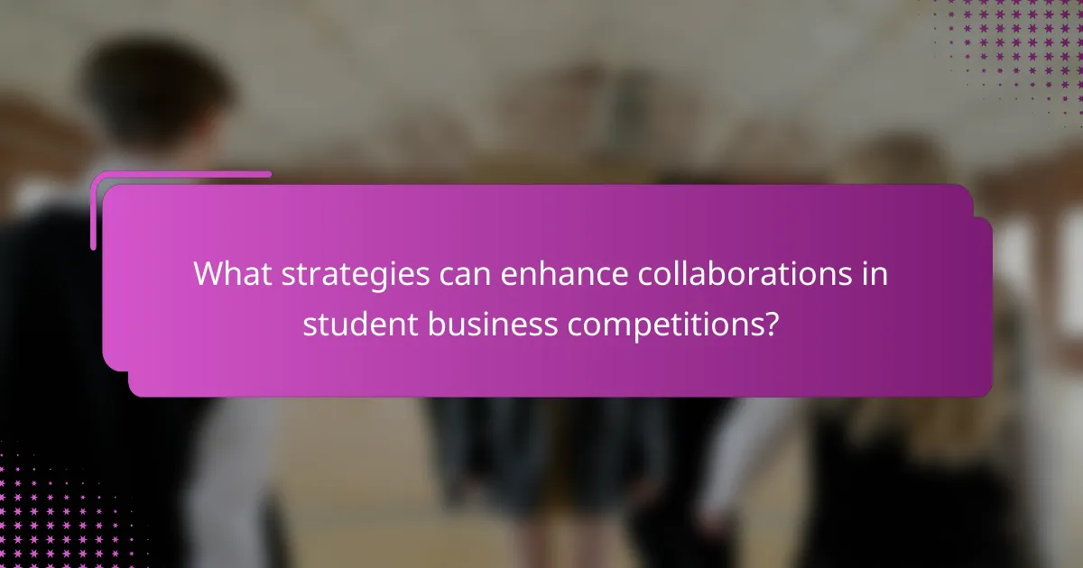 What strategies can enhance collaborations in student business competitions?